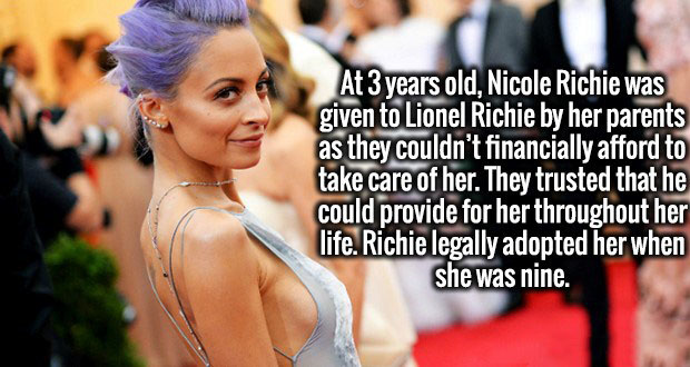 Nicole Richie - At 3 years old, Nicole Richie was given to Lionel Richie by her parents as they couldn't financially afford to take care of her. They trusted that he could provide for her throughout her life. Richie legally adopted her when she was nine.