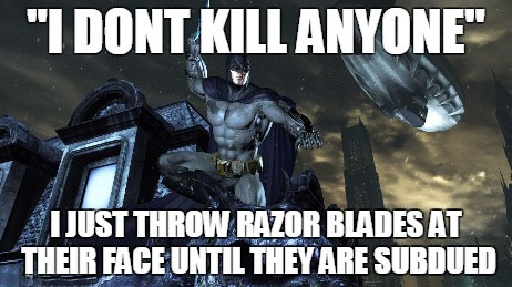 batman logic - "I Dont Kill Anyone" I Just Throw Razor Blades At Their Face Until They Are Subdued