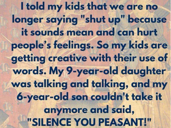 handwriting - I told my kids that we are no longer saying "shut up" because it sounds mean and can hurt people's feelings. So my kids are getting creative with their use of words. My 9yearold daughter | was talking and talking, and my 6yearold son couldn'