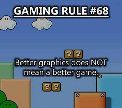 rule 68 - Gaming Rule Better graphics does Not mean a better game.