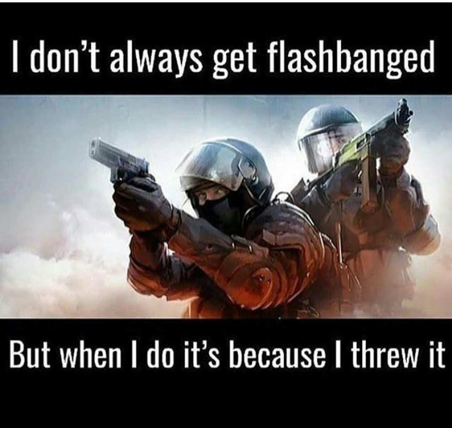 16 10 csgo - I don't always get flashbanged But when I do it's because I threw it