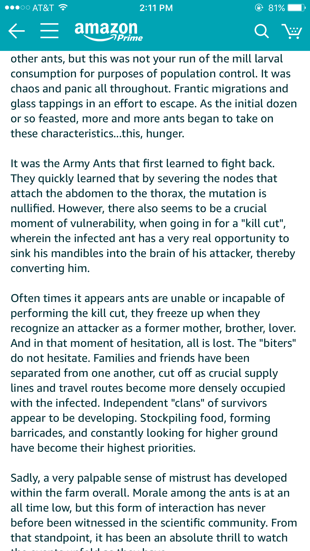 amazon reviews - document - ...00 At&T f amazon @ 81% Qe 7 Prime other ants, but this was not your run of the mill larval consumption for purposes of population control. It was chaos and panic all throughout. Frantic migrations and glass tappings in an ef