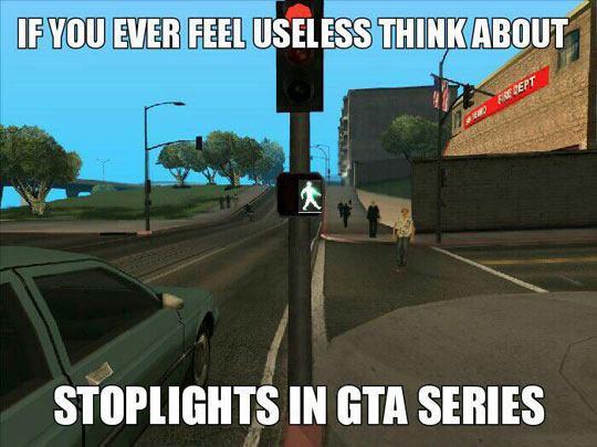 funny gaming memes - gta humor - If You Ever Feel Useless Thinkabout Rept Stoplights In Gta Series