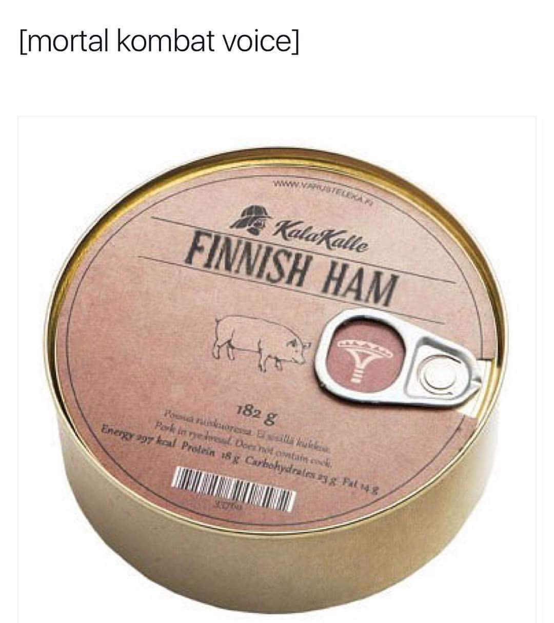 funny gaming memes - finnish ham - Imortal kombat voicel Kala Kalle Finnish Ham Posua Energy 397 kcal Protein 18 g Carbohydrates 38 Ful Parkimine sore Does not contain cock l la luce 182 g Juuntautunnu