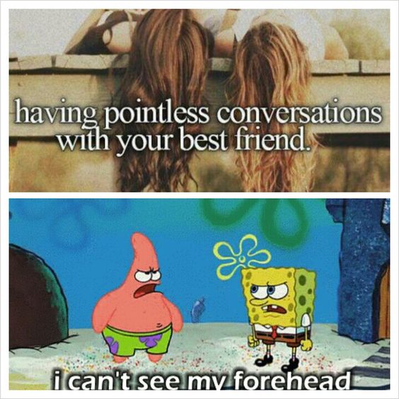 best friend conversations memes - having pointless conversations with your best friend. i can't see my forehead