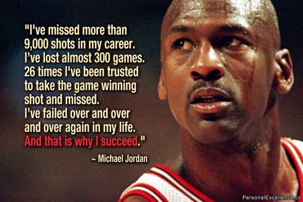 michael jordan fail quote - "I've missed more than 9,000 shots in my career. I've lost almost 300 games. 26 times I've been trusted to take the game winning shot and missed. I've failed over and over and over again in my life. And that is why I succeed." 