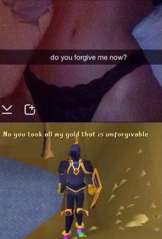 do you forgive me now - do you forgive me now? No you took all my gold that is unforgivable