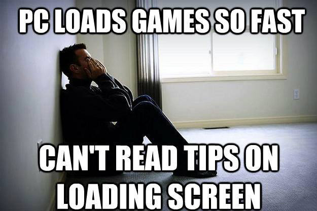 pc memes - Pc Loads Games So Fast Can'T Read Tips On Loading Screen