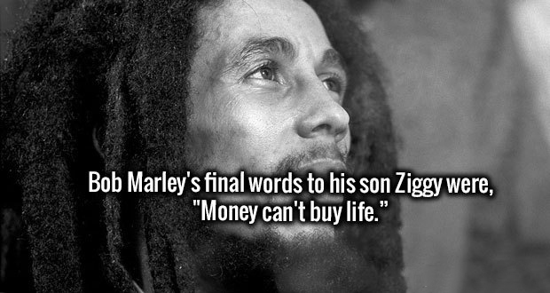 Bob Marley's final words to his son Ziggy were, "Money can't buy life."