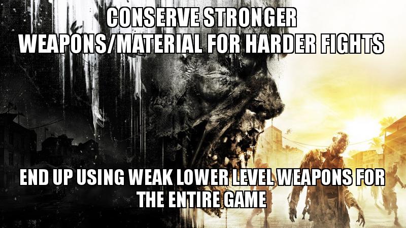 I Conserve Stronger WeaponsMaterial For Harder Fights End Up Using Weak Lower Level Weapons For The Entire Game