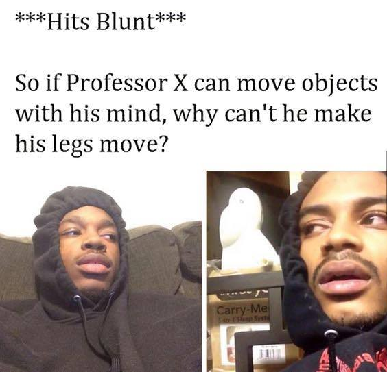 hits blunt meme about why professor X can move objects with his mind, but not his legs