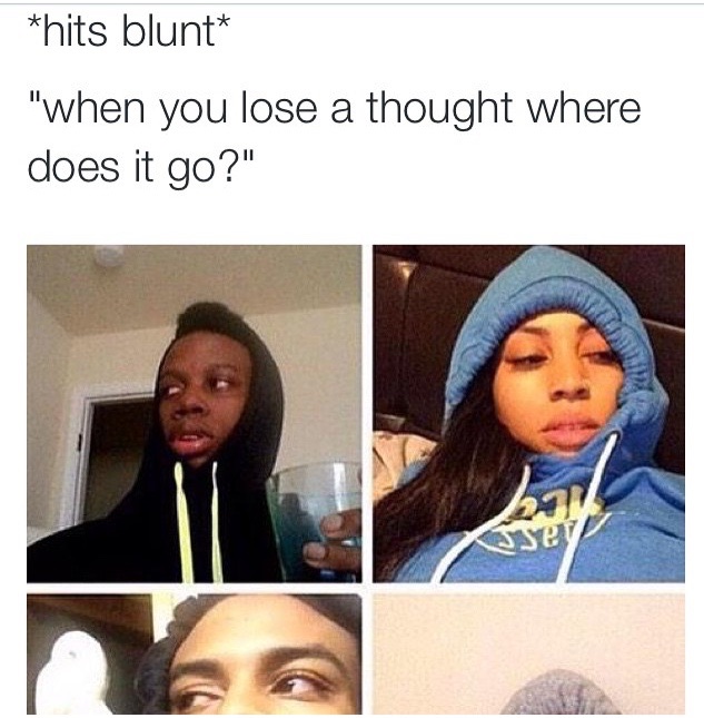 hits blunt meme about losing your thought and where does it go