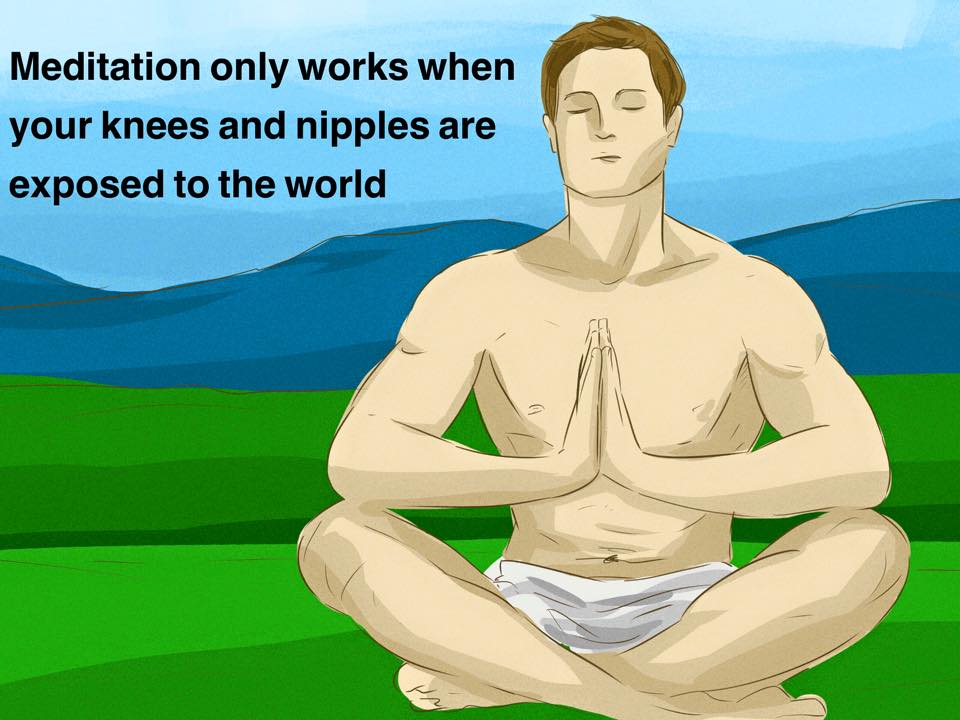 sitting - Meditation only works when your knees and nipples are exposed to the world