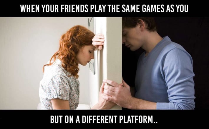 spank bank meme - When Your Friends Play The Same Games As You But On A Different Platform..