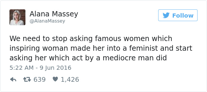 most embarrassing stories - Alana Massey Massey We need to stop asking famous women which inspiring woman made her into a feminist and start asking her which act by a mediocre man did 47 639 1,426