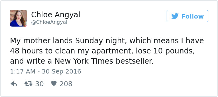 most embarrassing stories - Chloe Angyal y My mother lands Sunday night, which means I have 48 hours to clean my apartment, lose 10 pounds, and write a New York Times bestseller. 23 30 208