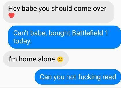 you feel alone in relationship meme - Hey babe you should come over Can't babe, bought Battlefield 1 today. I'm home alone Can you not fucking read