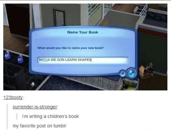 sims childrens book - Name Your Book What would you to name your new book? Ni Awe Gon Learn Shapes 123booty surrenderisstronger i'm writing a children's book my favorite post on tumblr