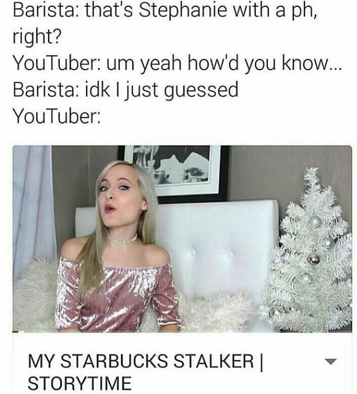 roast attention seekers - Barista that's Stephanie with a ph, right? YouTuber um yeah how'd you know... Barista idk I just guessed YouTuber My Starbucks Stalker | Storytime