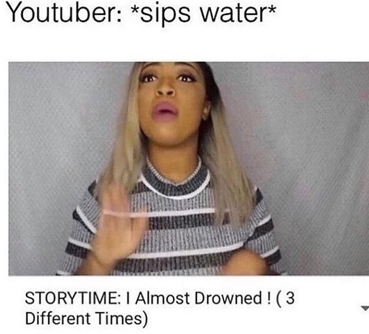 youtuber storytime memes - Youtuber sips water Storytime 1 Almost Drowned !3 Different Times
