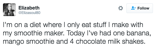 diet Saw - Elizabeth I'm on a diet where I only eat stuff I make with my smoothie maker. Today I've had one banana, mango smoothie and 4 chocolate milk shakes.