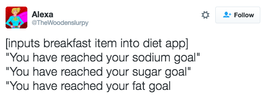 diet architecture quotes - Alexa TheWoodenslurpy inputs breakfast item into diet app "You have reached your sodium goal" "You have reached your sugar goal" "You have reached your fat goal