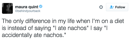 diet maura quint The only difference in my life when I'm on a diet is instead of saying "I ate nachos" | say "I accidentally ate nachos."