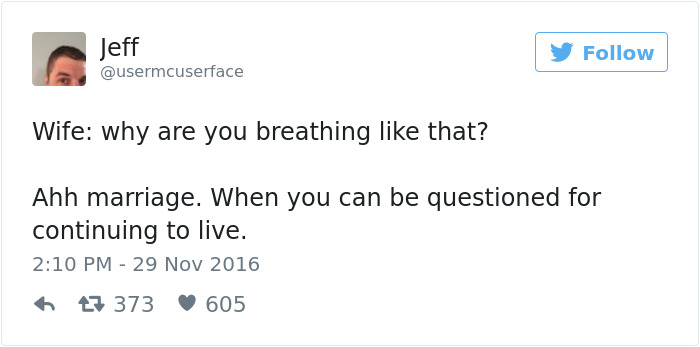 shut up mike - Jeff Wife why are you breathing that? Ahh marriage. When you can be questioned for continuing to live. 17 373 605