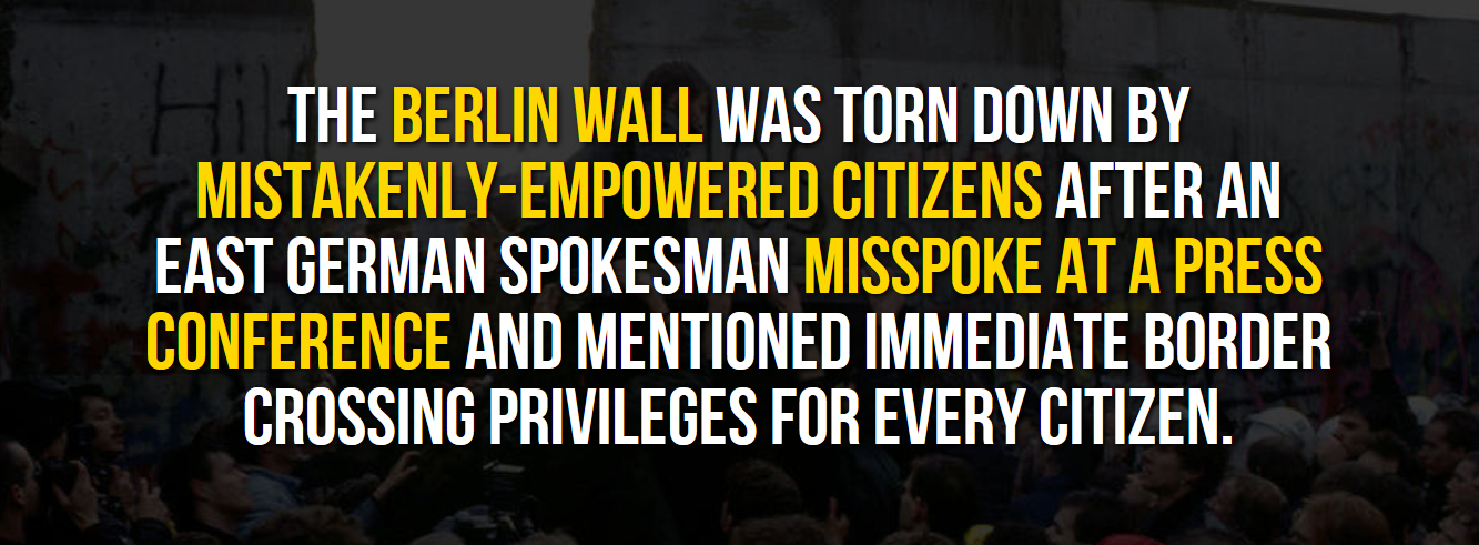 awkward moment - The Berlin Wall Was Torn Down By MistakenlyEmpowered Citizens After An East German Spokesman Misspoke At A Press Conference And Mentioned Immediate Border Crossing Privileges For Every Citizen.