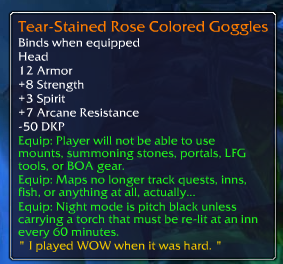 wow legendary memes - TearStained Rose Colored Goggles Binds when equipped Head 12 Armor 8 Strength 3 Spirit 7 Arcane Resistance 50 Dkp Equip Player will not be able to use mounts, summoning stones, portals, Lfg tools, or Boa gear. Equip Maps no longer tr