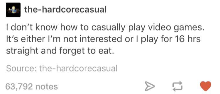 diagram - thehardcorecasual I don't know how to casually play video games. It's either I'm not interested or play for 16 hrs straight and forget to eat. Source thehardcorecasual 63,792 notes