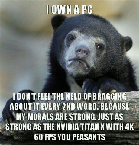 do what i want meme - I Owna Pc I Don'T Feel The Need Of Bragging About It Every 2ND Word. Because My Morals Are Strong.Just As Strong As The Nvidia Titan X With 4K 60 Fps You Peasants