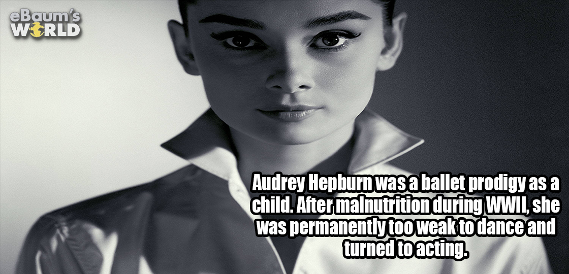 gentleman - eBaum's World Audrey Hepburn was a ballet prodigy as a child. After malnutrition during Wwii, she was permanently too weak to dance and turned to acting