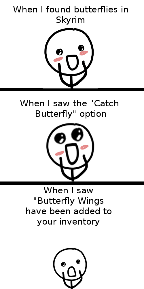 skyrim butterflies - When I found butterflies in Skyrim When I saw the "Catch Butterfly" option When I saw "Butterfly Wings have been added to your inventory