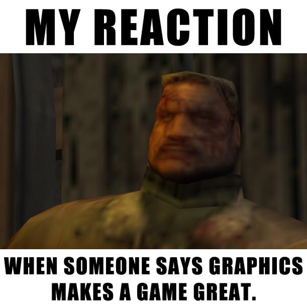 shit game graphics - My Reaction When Someone Says Graphics Makes A Game Great.
