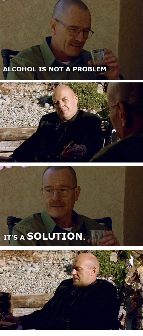 breaking bad jokes - Alcohol Is Not A Problem It'S A Solution.