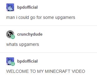 document - bpdofficial man i could go for some upgamers crunchydude whats upgamers bpdofficial Welcome To My Minecraft Video
