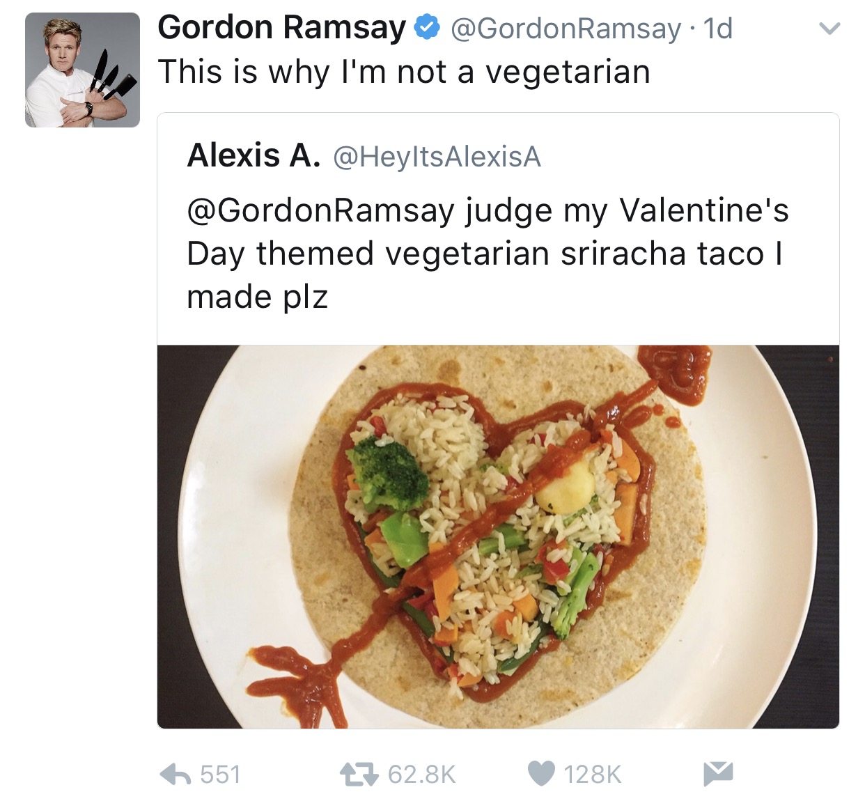 tweet - food gordon ramsay - Gordon Ramsay Ramsay 1d This is why I'm not a vegetarian Alexis A. AlexisA Ramsay judge my Valentine's Day themed vegetarian sriracha taco | made plz 551 27 V