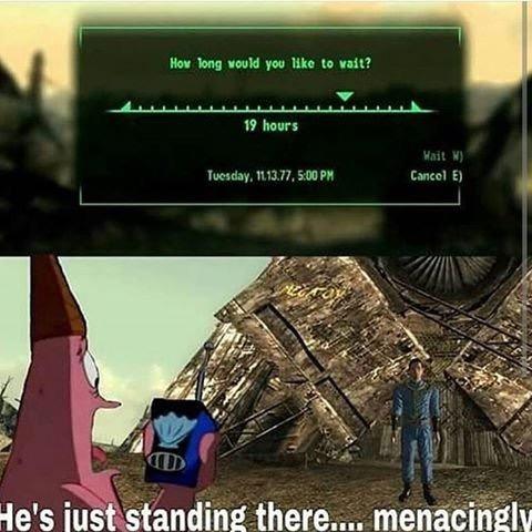 gaming memes 2019 - How long would you to wait? 19 hours Wait Cancel E Tuesday, 11.13.77, He's just standing there.... menacingly