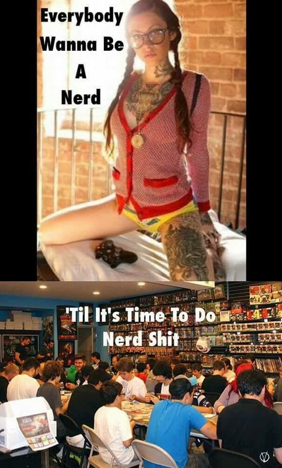 everyone wants to be a nerd until its time to do nerd shit - Everybody Wanna Be Nerd .3 'Til It's Time To Do Nerd Shri Nerd Shit in D
