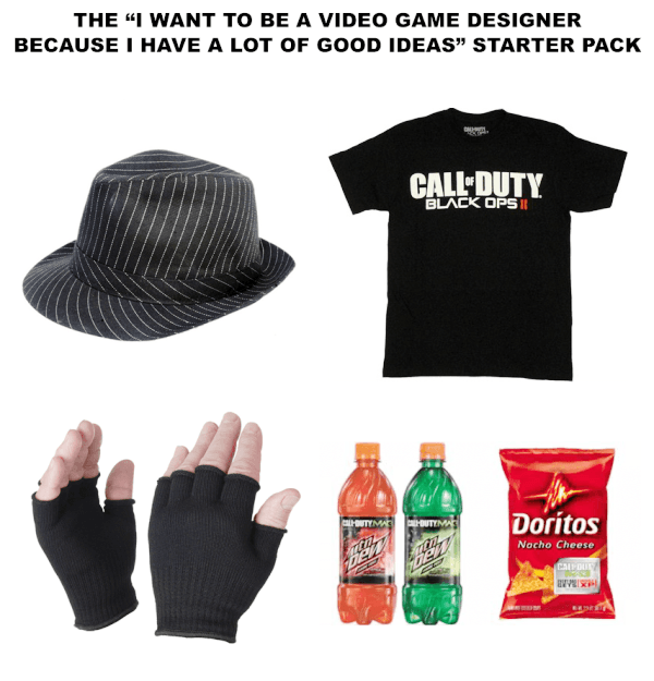 funny starter pack memes - The "I Want To Be A Video Game Designer Because I Have A Lot Of Good Ideas" Starter Pack Call Duty Black Ops Doritos Nocho Cheese Calle Wwe