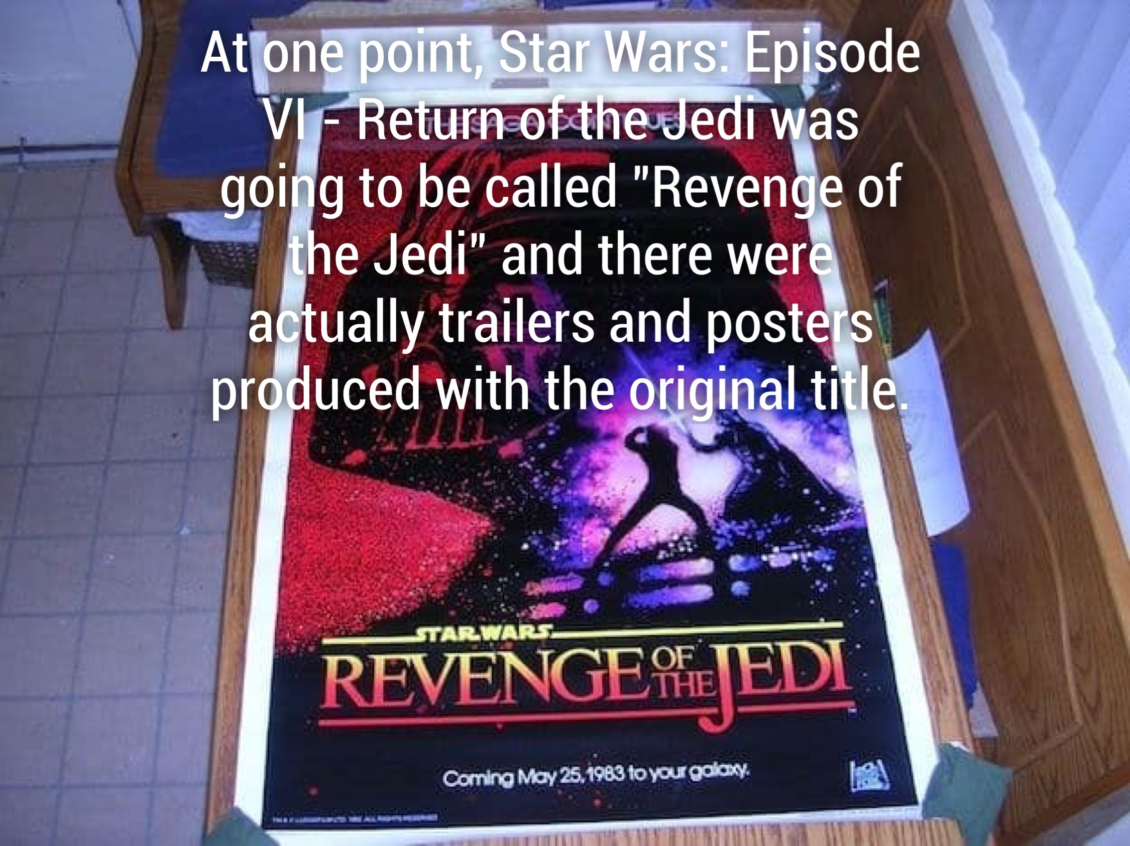 At one point, Star Wars Episode Vi Return of the Jedi was going to be called "Revenge of the Jedi" and there were actually trailers and posters produced with the original title Revenge Ojedi Corning May 25.1983 to your galony