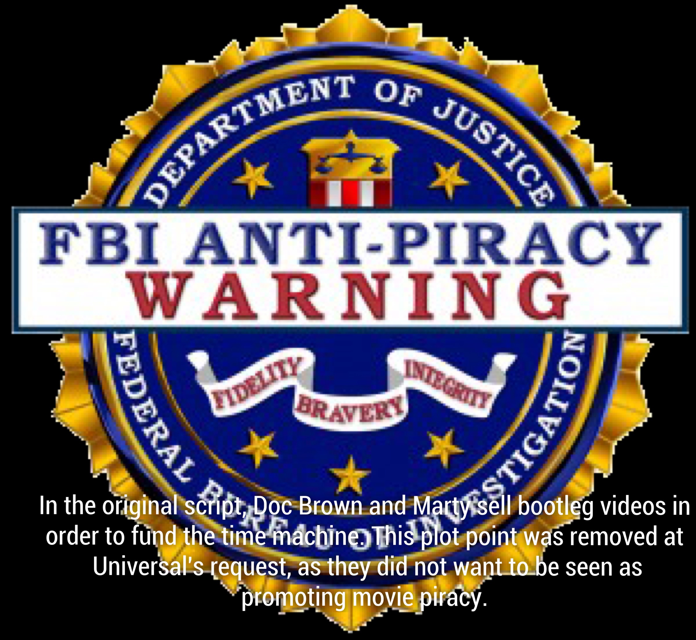 badge - Vent Of Justic Departa Fbi AntiPiracy Warning Sieci Feder Tidelit Bravers Ederal Cigation In the original script, Doc Brown and Martyrsell bootleg videos in order to fund the time machine This plot point was removed at Universal's request, as they