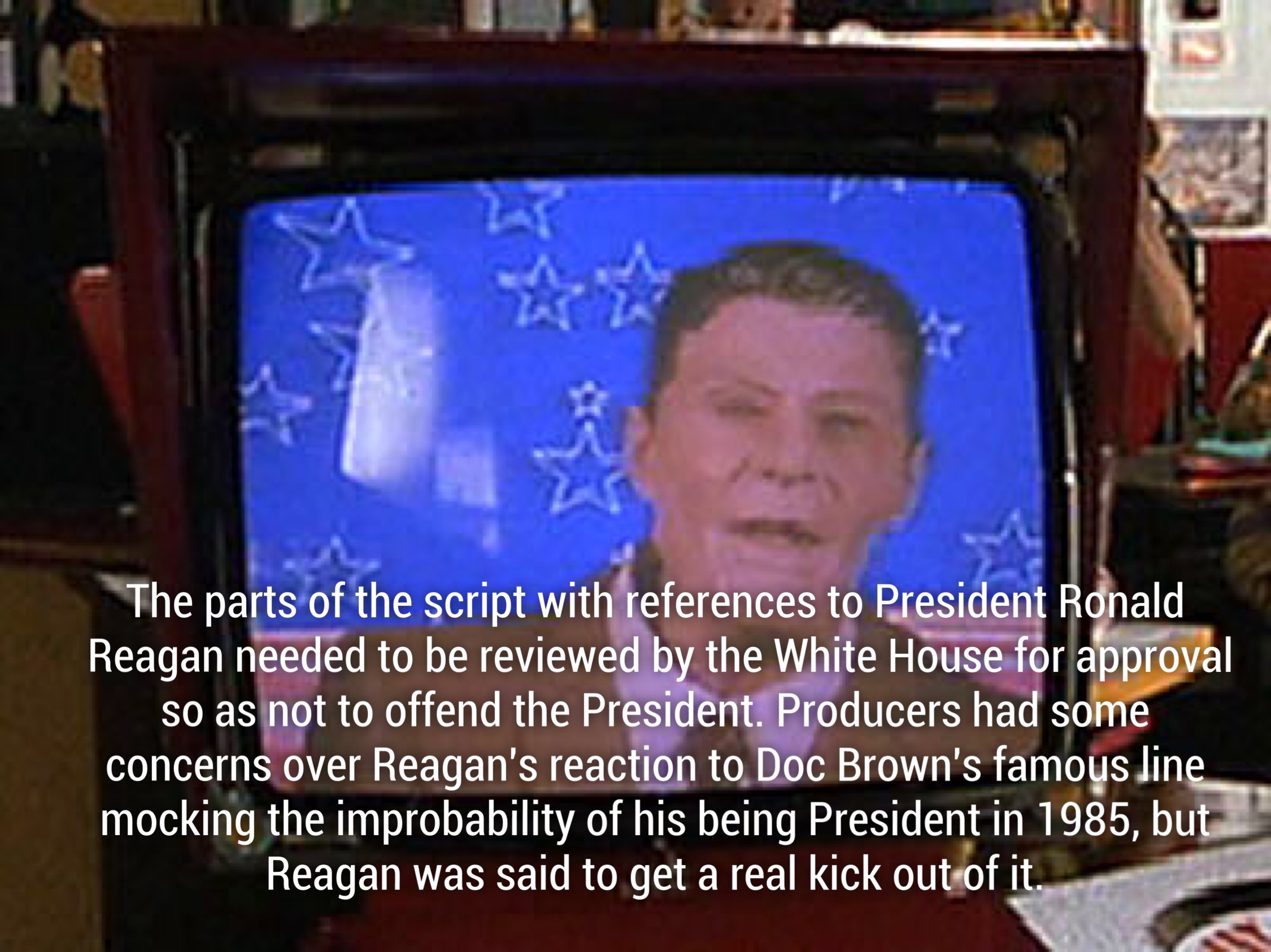 bttf ronald reagan - The parts of the script with references to President Ronald Reagan needed to be reviewed by the White House for approval so as not to offend the President. Producers had some concerns over Reagan's reaction to Doc Brown's famous line 