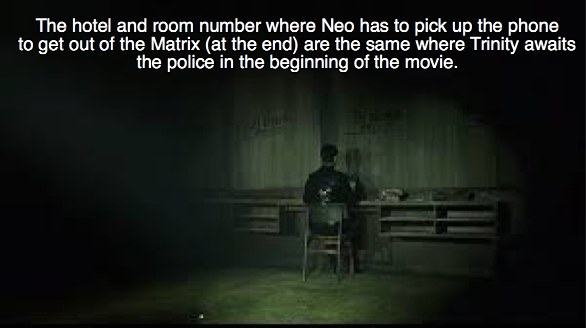 darkness - The hotel and room number where Neo has to pick up the phone to get out of the Matrix at the end are the same where Trinity awaits the police in the beginning of the movie.