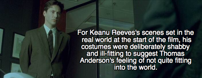 matrix facts - For Keanu Reeves's scenes set in the real world at the start of the film, his costumes were deliberately shabby and illfitting to suggest Thomas Anderson's feeling of not quite fitting, into the world.