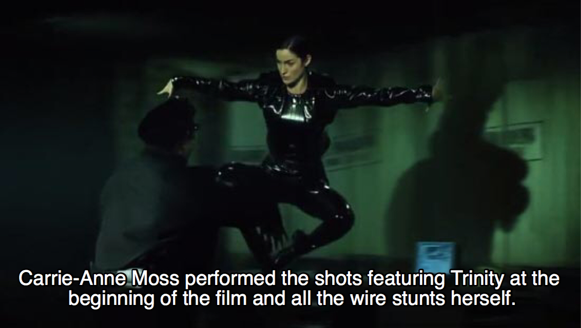 song - CarrieAnne Moss performed the shots featuring Trinity at the beginning of the film and all the wire stunts herself.