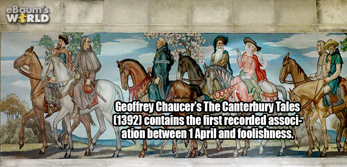 mural - eBaum's Werld Geoffrey Chaucer's The Canterbury Tales 1392 contains the first recorded associs ation between 1 April and foolishness.