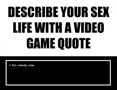 waka waka pacman meme - Describe Your Sex Life With A Video Game Quote But nobody came.