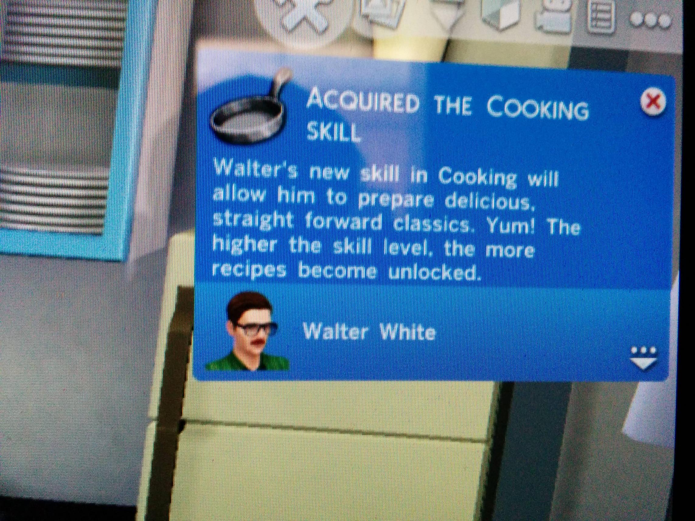 display device - E... Acquired The Cooking Skill Walter's new skill in Cooking will allow him to prepare delicious, straight forward classics. Yum! The higher the skill level, the more recipes become unlocked. Walter White
